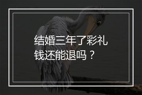 结婚三年了彩礼钱还能退吗？