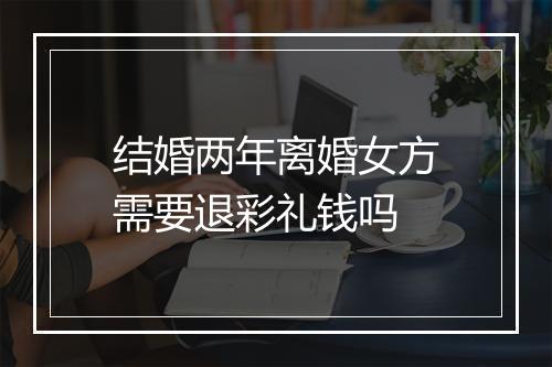 结婚两年离婚女方需要退彩礼钱吗
