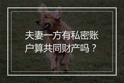 夫妻一方有私密账户算共同财产吗？