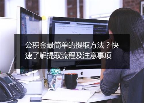 公积金最简单的提取方法？快速了解提取流程及注意事项