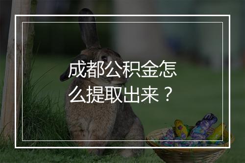 成都公积金怎么提取出来？