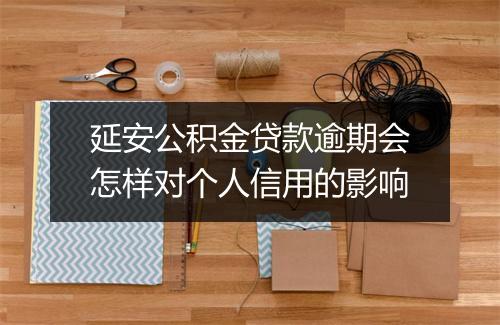 延安公积金贷款逾期会怎样对个人信用的影响
