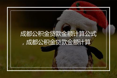 成都公积金贷款金额计算公式，成都公积金贷款金额计算