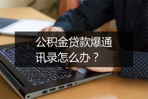 公积金贷款爆通讯录怎么办？