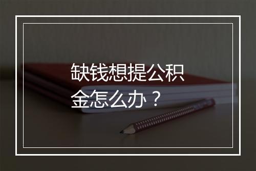 缺钱想提公积金怎么办？