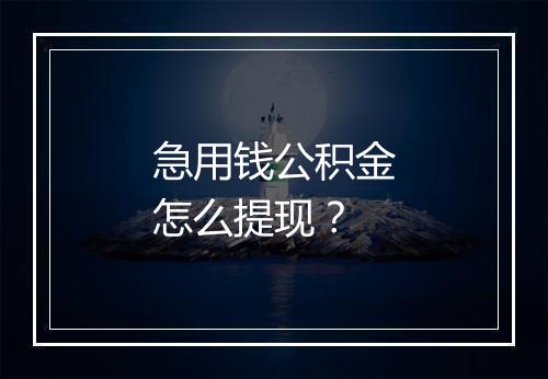 急用钱公积金怎么提现？
