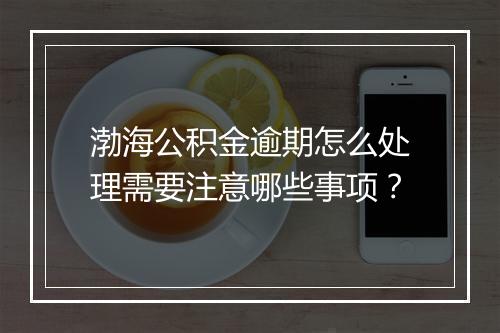 渤海公积金逾期怎么处理需要注意哪些事项？