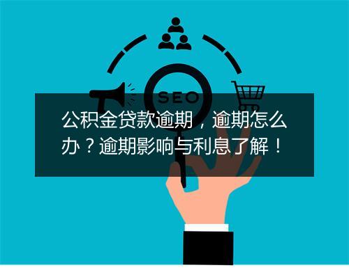 公积金贷款逾期，逾期怎么办？逾期影响与利息了解！