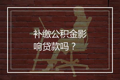 补缴公积金影响贷款吗？