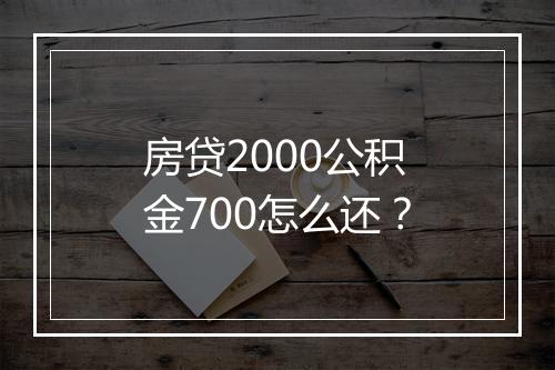 房贷2000公积金700怎么还？
