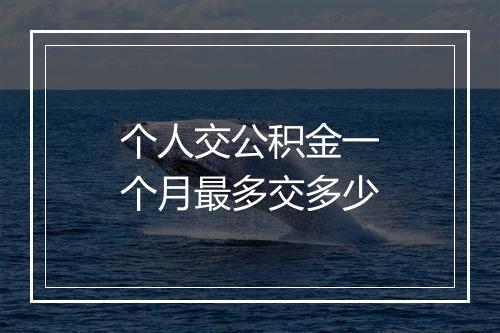 个人交公积金一个月最多交多少