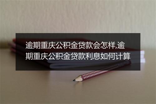 逾期重庆公积金贷款会怎样,逾期重庆公积金贷款利息如何计算
