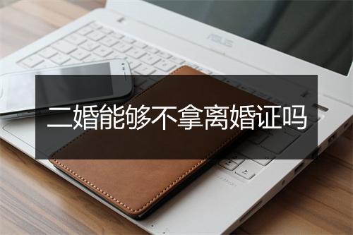 二婚能够不拿离婚证吗