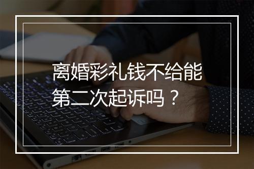离婚彩礼钱不给能第二次起诉吗？