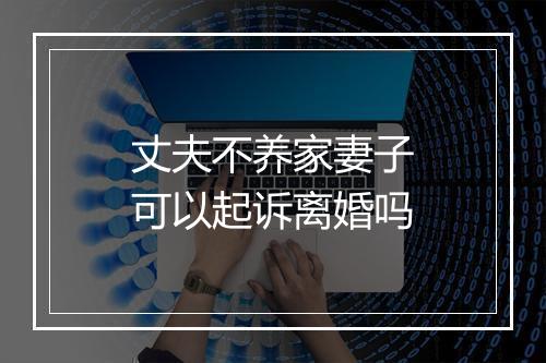 丈夫不养家妻子可以起诉离婚吗