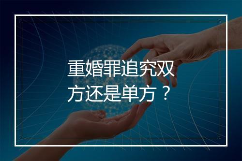 重婚罪追究双方还是单方？