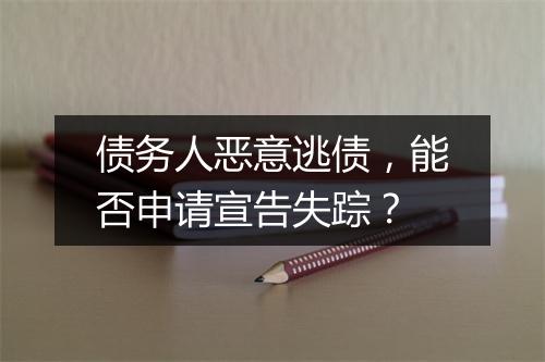 债务人恶意逃债，能否申请宣告失踪？