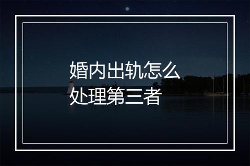 婚内出轨怎么处理第三者