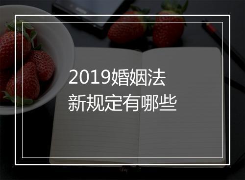 2019婚姻法新规定有哪些