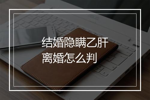 结婚隐瞒乙肝离婚怎么判