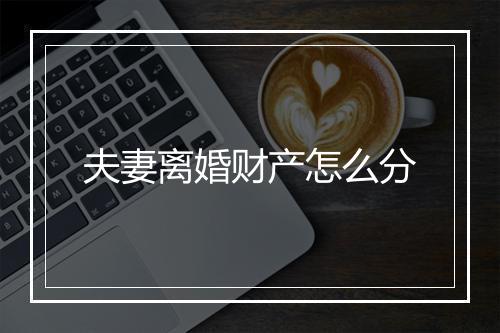 夫妻离婚财产怎么分