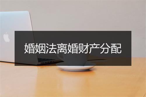 婚姻法离婚财产分配