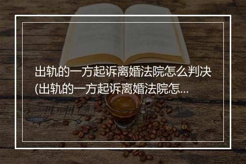 出轨的一方起诉离婚法院怎么判决(出轨的一方起诉离婚法院怎么判？)