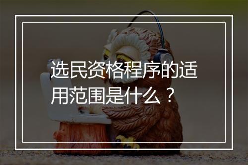 选民资格程序的适用范围是什么？