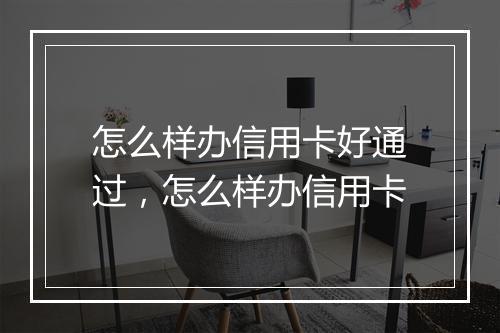 怎么样办信用卡好通过，怎么样办信用卡