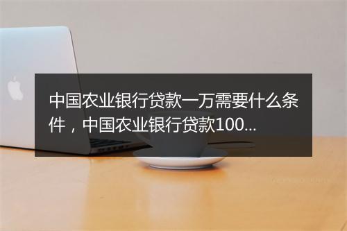 中国农业银行贷款一万需要什么条件，中国农业银行贷款10000元利息多少