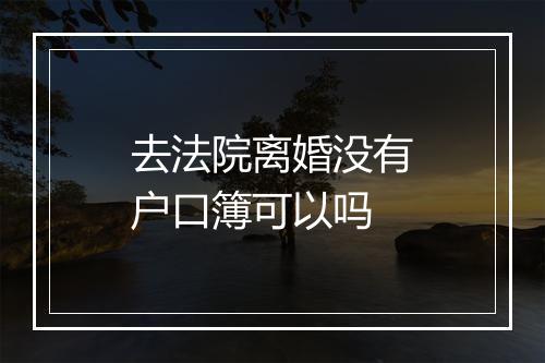 去法院离婚没有户口簿可以吗
