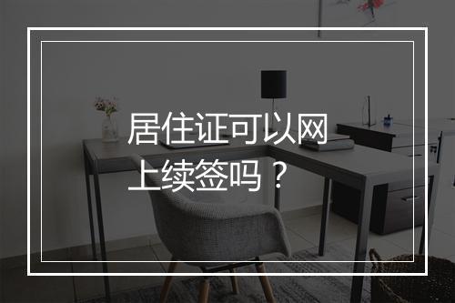 居住证可以网上续签吗？