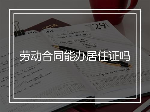 劳动合同能办居住证吗