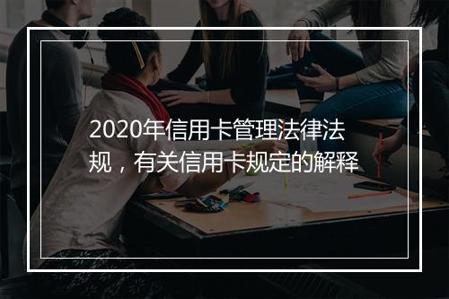 2020年信用卡管理法律法规，有关信用卡规定的解释