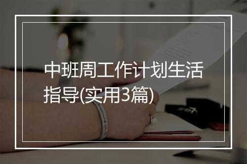 中班周工作计划生活指导(实用3篇)