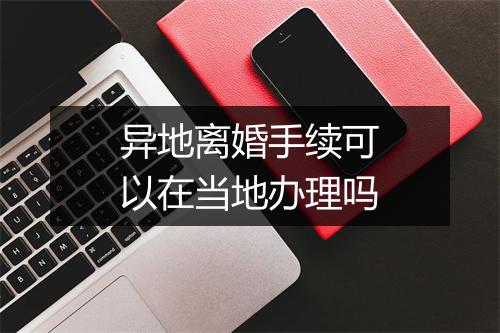 异地离婚手续可以在当地办理吗