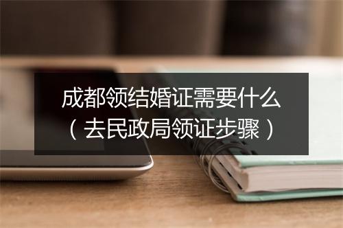 成都领结婚证需要什么（去民政局领证步骤）