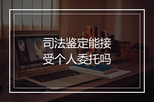司法鉴定能接受个人委托吗