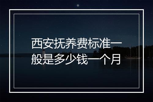西安抚养费标准一般是多少钱一个月