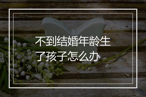 不到结婚年龄生了孩子怎么办