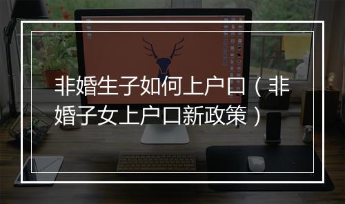 非婚生子如何上户口（非婚子女上户口新政策）