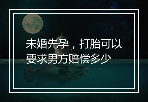 未婚先孕，打胎可以要求男方赔偿多少
