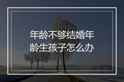 年龄不够结婚年龄生孩子怎么办