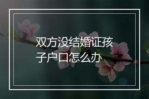 双方没结婚证孩子户口怎么办