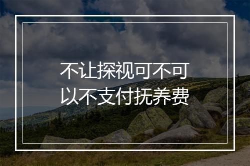 不让探视可不可以不支付抚养费