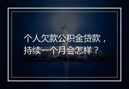 个人欠款公积金贷款，持续一个月会怎样？
