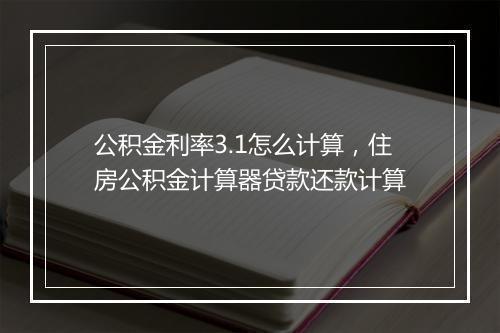 公积金利率3.1怎么计算，住房公积金计算器贷款还款计算