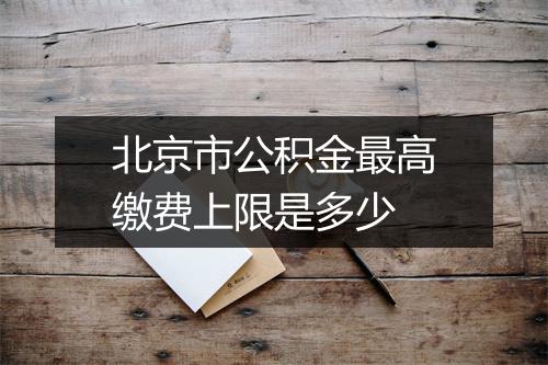 北京市公积金最高缴费上限是多少