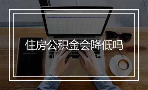 住房公积金会降低吗