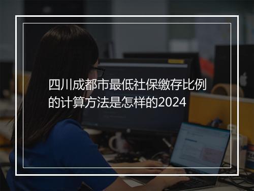 四川成都市最低社保缴存比例的计算方法是怎样的2024